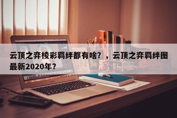 云顶之弈棱彩羁绊都有啥？，云顶之弈羁绊图最新2020年？