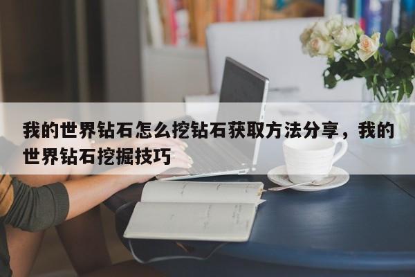 我的世界钻石怎么挖钻石获取方法分享，我的世界钻石挖掘技巧