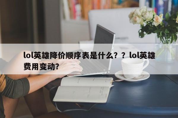 lol英雄降价顺序表是什么？？lol英雄费用变动？