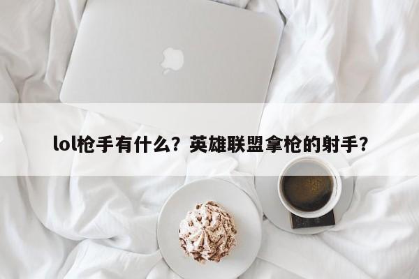lol枪手有什么？英雄联盟拿枪的射手？