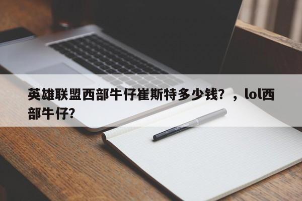 英雄联盟西部牛仔崔斯特多少钱？，lol西部牛仔？