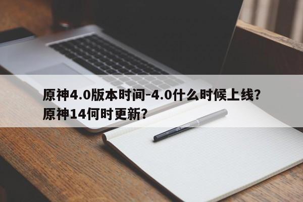 原神4.0版本时间-4.0什么时候上线？原神14何时更新？