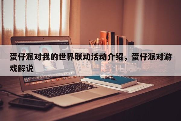 蛋仔派对我的世界联动活动介绍，蛋仔派对游戏解说