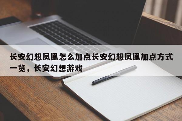 长安幻想凤凰怎么加点长安幻想凤凰加点方式一览，长安幻想游戏