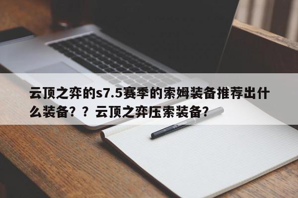 云顶之弈的s7.5赛季的索姆装备推荐出什么装备？？云顶之弈压索装备？
