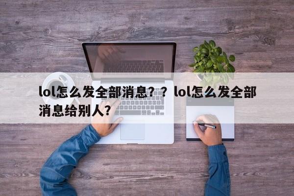 lol怎么发全部消息？？lol怎么发全部消息给别人？