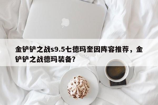 金铲铲之战s9.5七德玛奎因阵容推荐，金铲铲之战德玛装备？