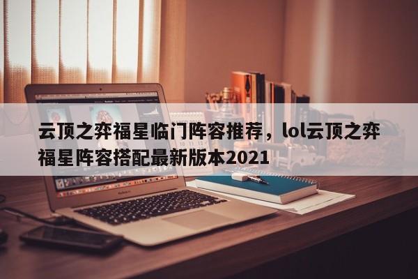 云顶之弈福星临门阵容推荐，lol云顶之弈福星阵容搭配最新版本2021