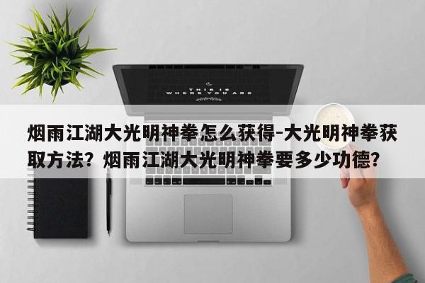 烟雨江湖大光明神拳怎么获得-大光明神拳获取方法？烟雨江湖大光明神拳要多少功德？