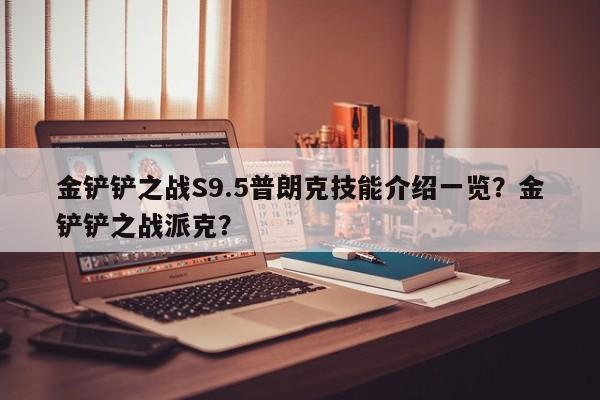 金铲铲之战S9.5普朗克技能介绍一览？金铲铲之战派克？