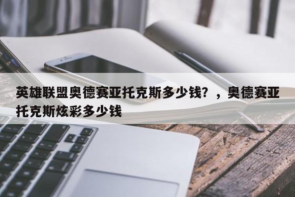 英雄联盟奥德赛亚托克斯多少钱？，奥德赛亚托克斯炫彩多少钱