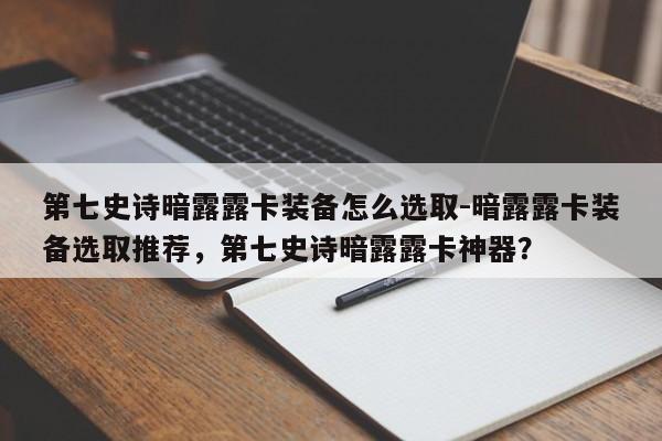 第七史诗暗露露卡装备怎么选取-暗露露卡装备选取推荐，第七史诗暗露露卡神器？