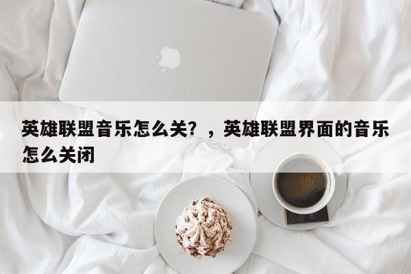 英雄联盟音乐怎么关？，英雄联盟界面的音乐怎么关闭