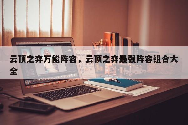云顶之弈万能阵容，云顶之弈最强阵容组合大全