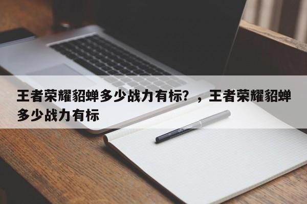 王者荣耀貂蝉多少战力有标？，王者荣耀貂蝉多少战力有标