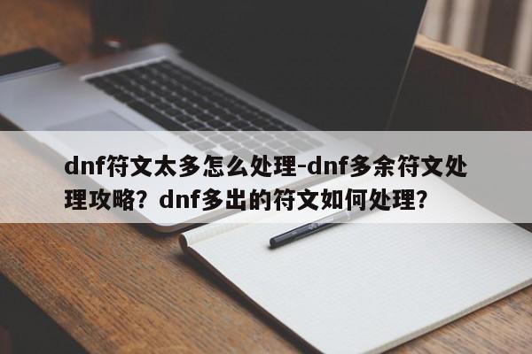 dnf符文太多怎么处理-dnf多余符文处理攻略？dnf多出的符文如何处理？