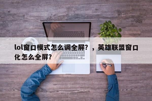 lol窗口模式怎么调全屏？，英雄联盟窗口化怎么全屏？