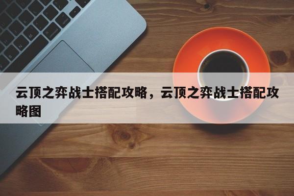 云顶之弈战士搭配攻略，云顶之弈战士搭配攻略图