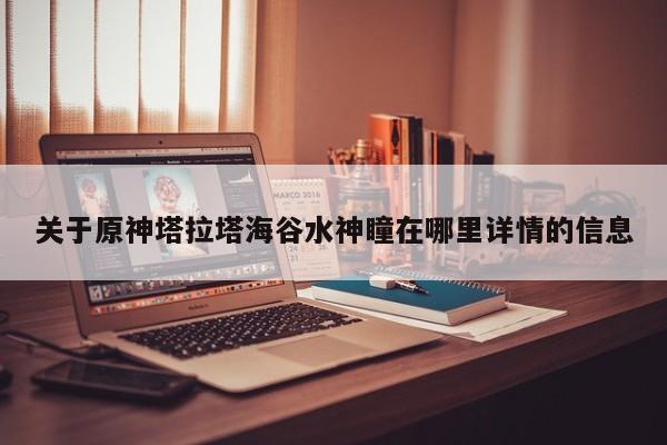 关于原神塔拉塔海谷水神瞳在哪里详情的信息