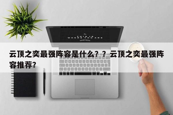云顶之奕最强阵容是什么？？云顶之奕最强阵容推荐？