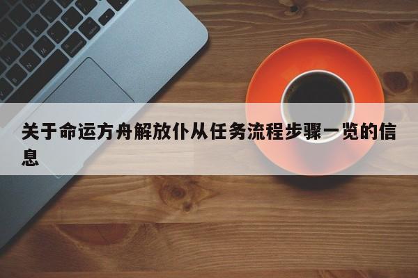 关于命运方舟解放仆从任务流程步骤一览的信息