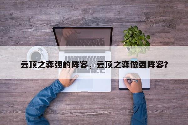 云顶之弈强的阵容，云顶之弈做强阵容？