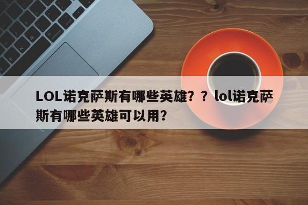 LOL诺克萨斯有哪些英雄？？lol诺克萨斯有哪些英雄可以用？