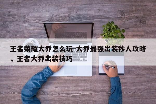 王者荣耀大乔怎么玩-大乔最强出装秒人攻略，王者大乔出装技巧