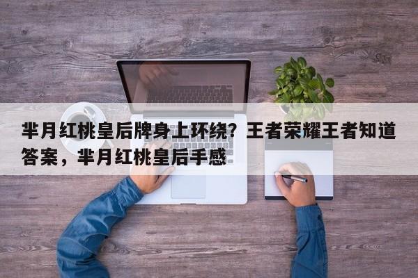 芈月红桃皇后牌身上环绕？王者荣耀王者知道答案，芈月红桃皇后手感