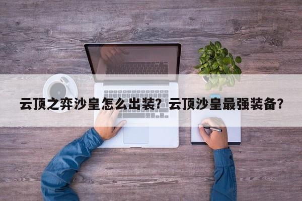 云顶之弈沙皇怎么出装？云顶沙皇最强装备？