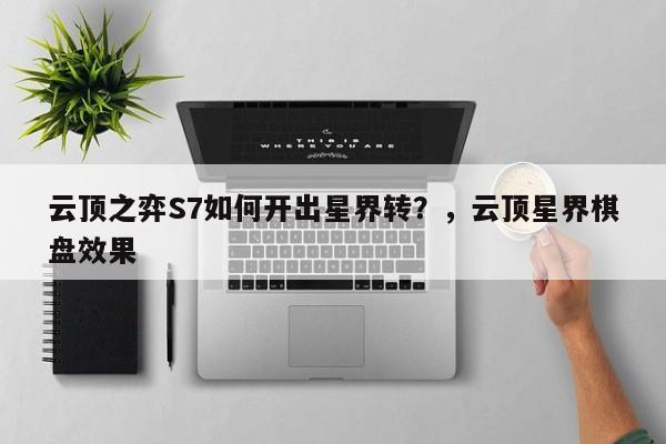 云顶之弈S7如何开出星界转？，云顶星界棋盘效果