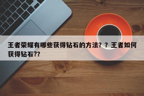 王者荣耀有哪些获得钻石的方法？？王者如何获得钻石?？