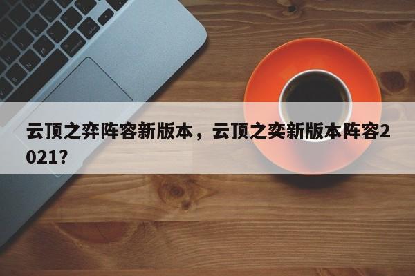 云顶之弈阵容新版本，云顶之奕新版本阵容2021？
