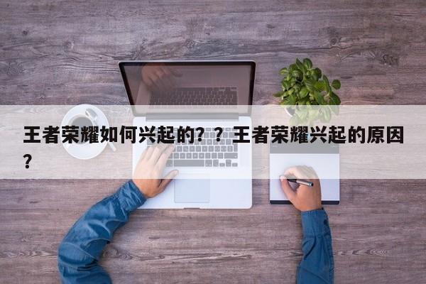 王者荣耀如何兴起的？？王者荣耀兴起的原因？