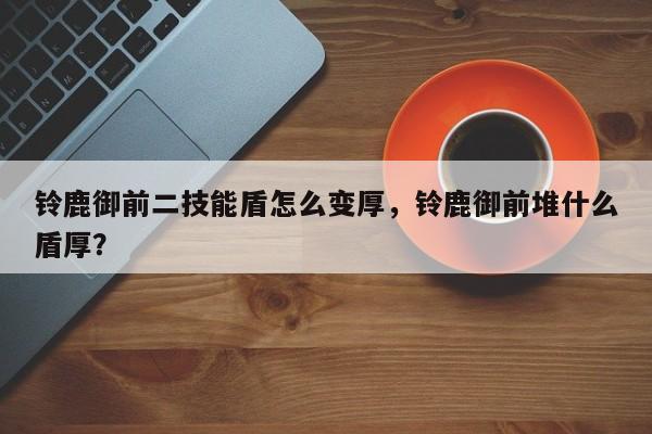 铃鹿御前二技能盾怎么变厚，铃鹿御前堆什么盾厚？