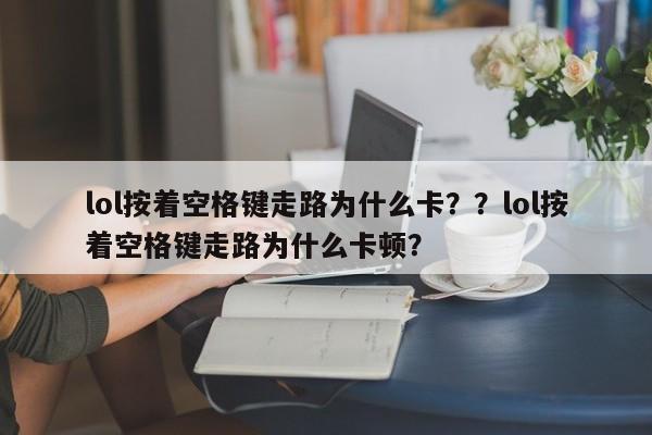 lol按着空格键走路为什么卡？？lol按着空格键走路为什么卡顿？