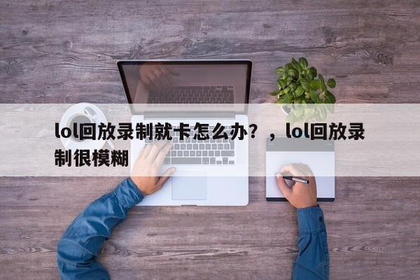 lol回放录制就卡怎么办？，lol回放录制很模糊