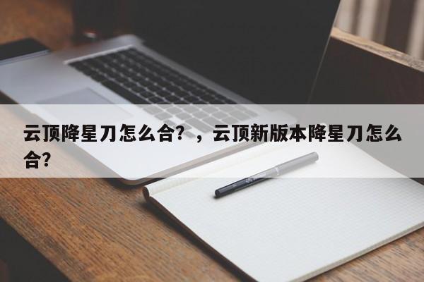 云顶降星刀怎么合？，云顶新版本降星刀怎么合？