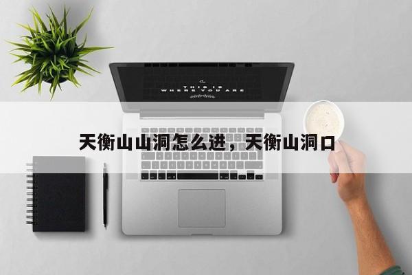 天衡山山洞怎么进，天衡山洞口