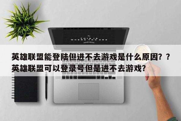 英雄联盟能登陆但进不去游戏是什么原因？？英雄联盟可以登录号但是进不去游戏？