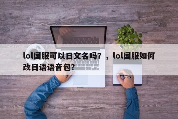 lol国服可以日文名吗？，lol国服如何改日语语音包？