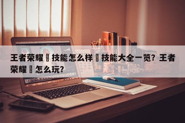 王者荣耀暃技能怎么样暃技能大全一览？王者荣耀璄怎么玩？