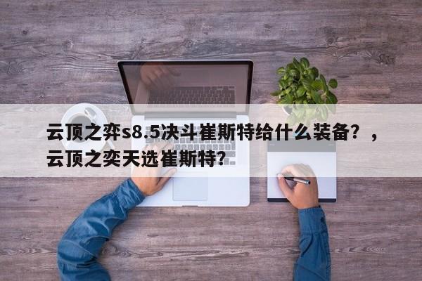 云顶之弈s8.5决斗崔斯特给什么装备？，云顶之奕天选崔斯特？