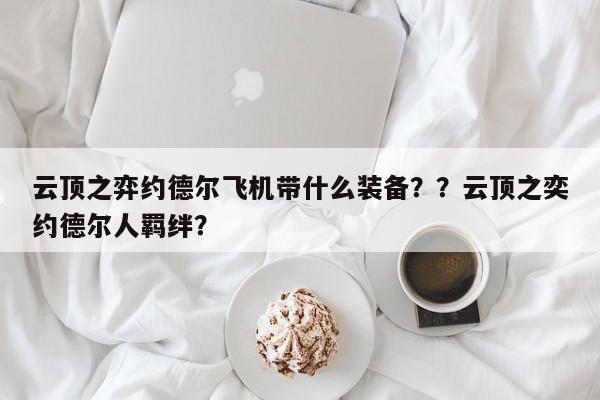 云顶之弈约德尔飞机带什么装备？？云顶之奕约德尔人羁绊？