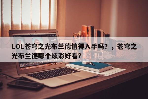LOL苍穹之光布兰德值得入手吗？，苍穹之光布兰德哪个炫彩好看？