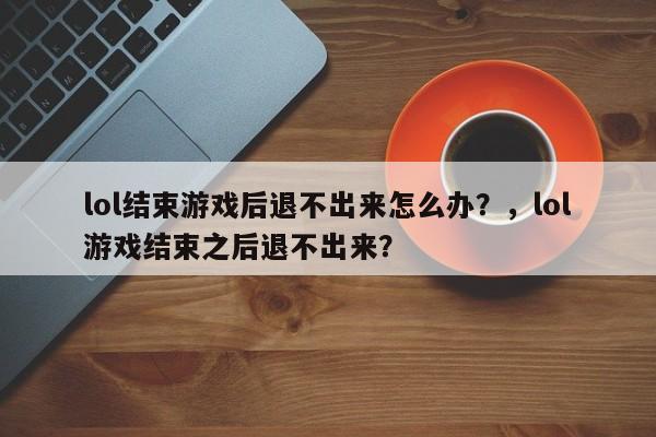 lol结束游戏后退不出来怎么办？，lol游戏结束之后退不出来？