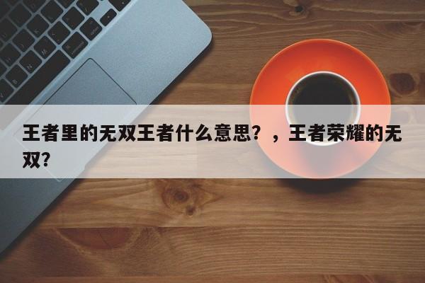 王者里的无双王者什么意思？，王者荣耀的无双？