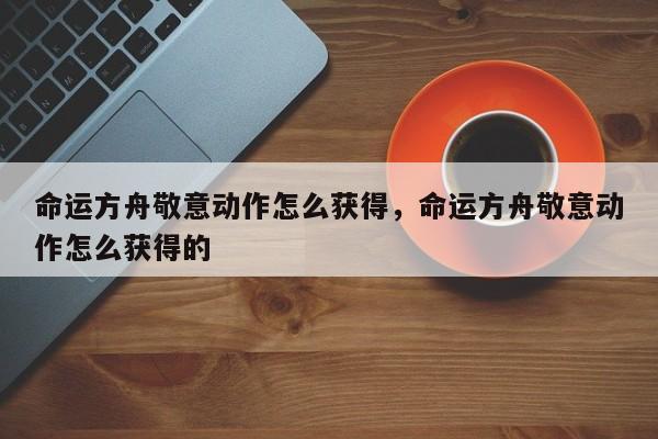 命运方舟敬意动作怎么获得，命运方舟敬意动作怎么获得的
