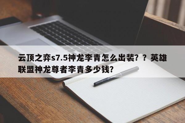 云顶之弈s7.5神龙李青怎么出装？？英雄联盟神龙尊者李青多少钱？