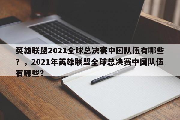 英雄联盟2021全球总决赛中国队伍有哪些？，2021年英雄联盟全球总决赛中国队伍有哪些？
